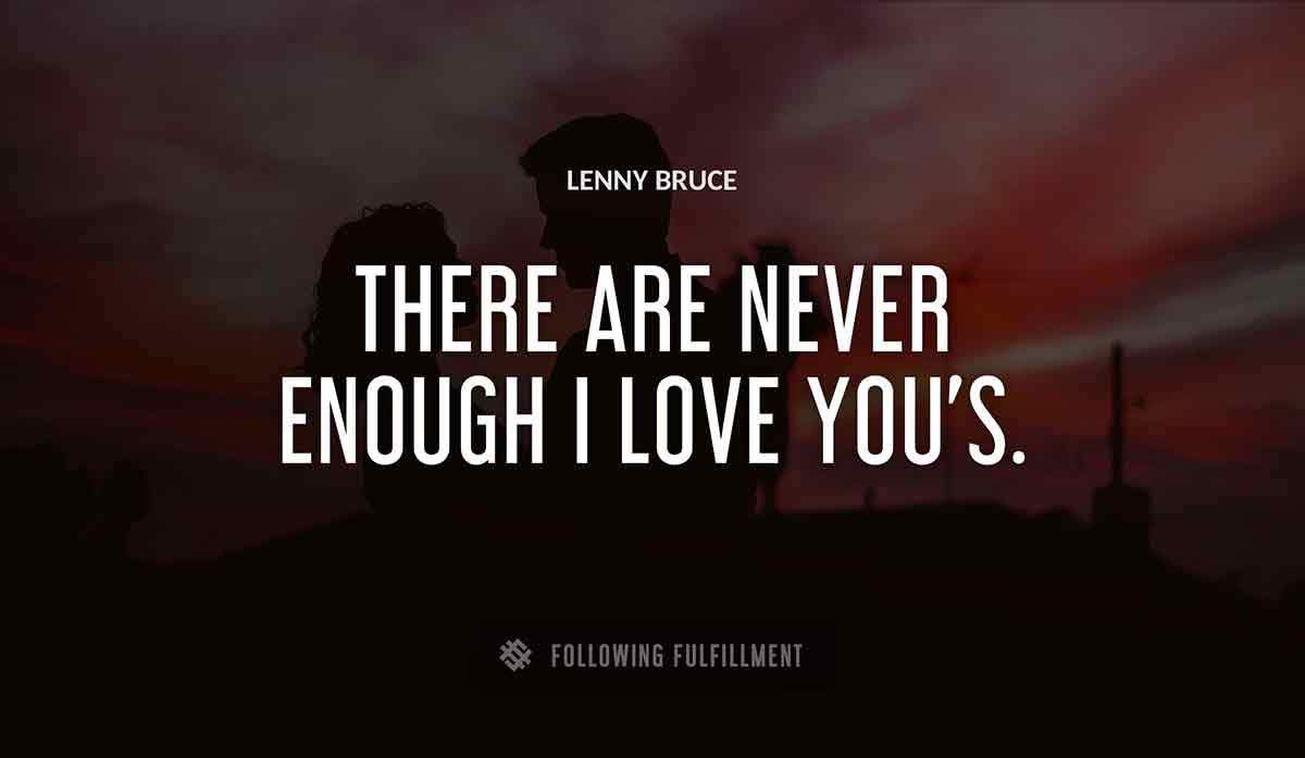 there are never enough i love you s Lenny Bruce quote