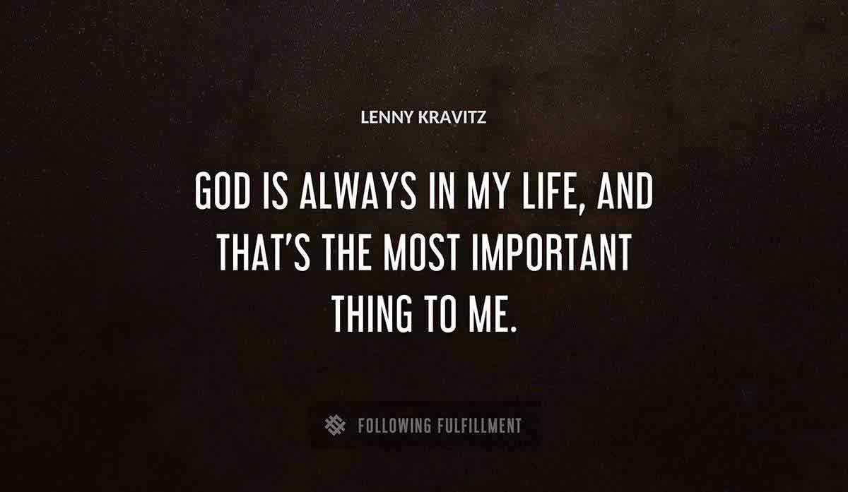 god is always in my life and that s the most important thing to me Lenny Kravitz quote