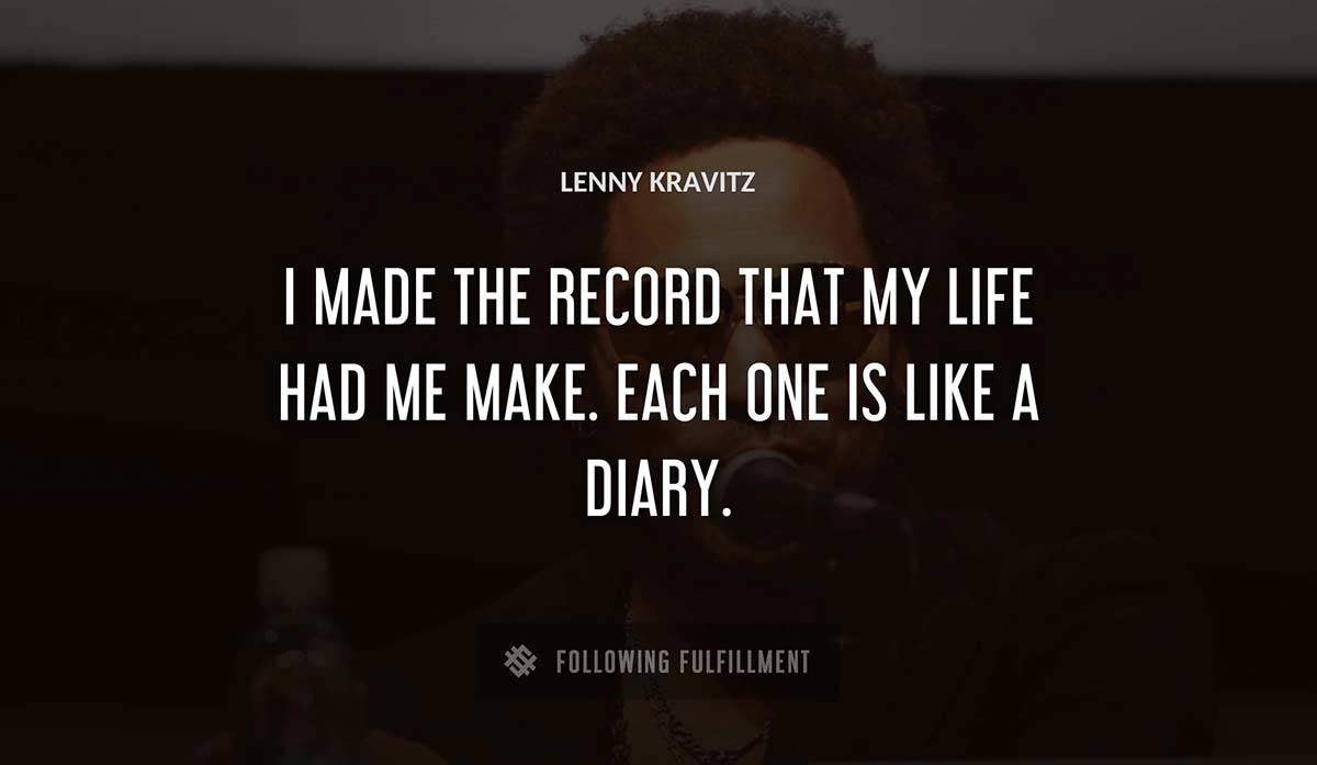 i made the record that my life had me make each one is like a diary Lenny Kravitz quote