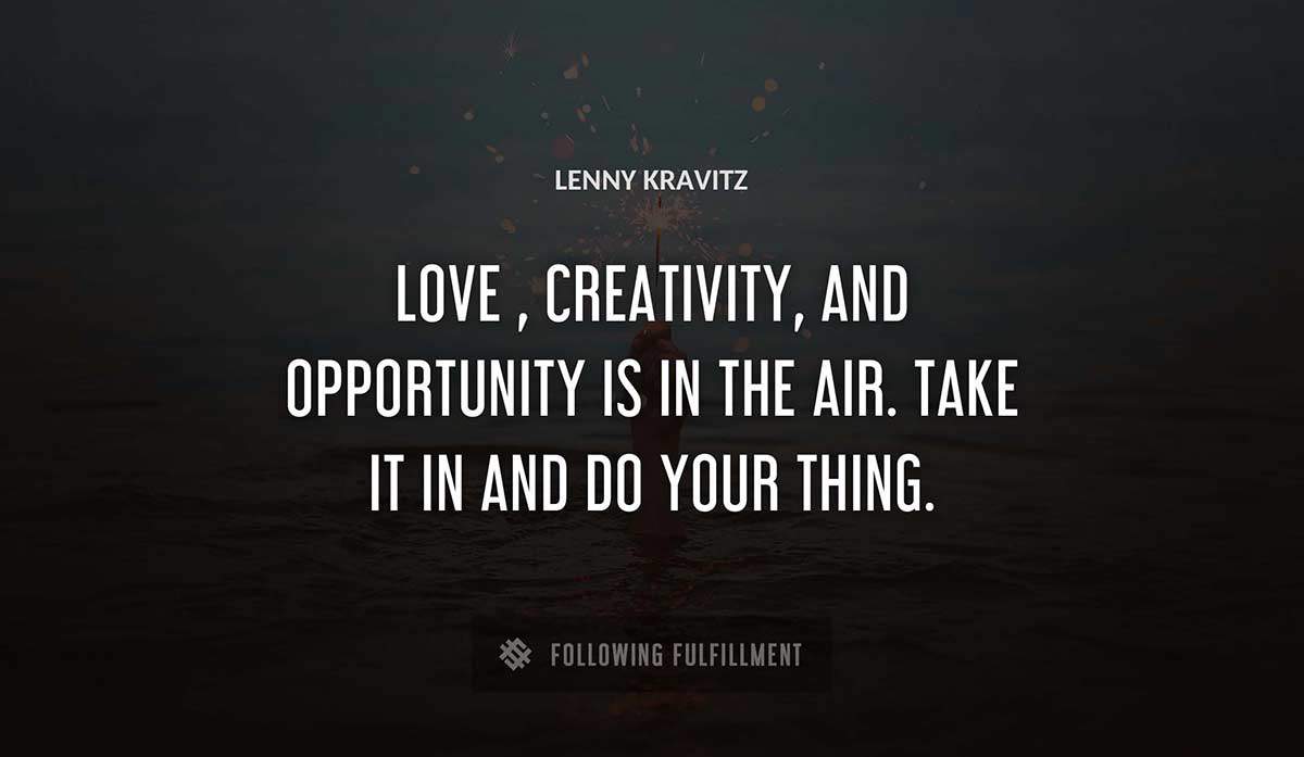 love creativity and opportunity is in the air take it in and do your thing Lenny Kravitz quote