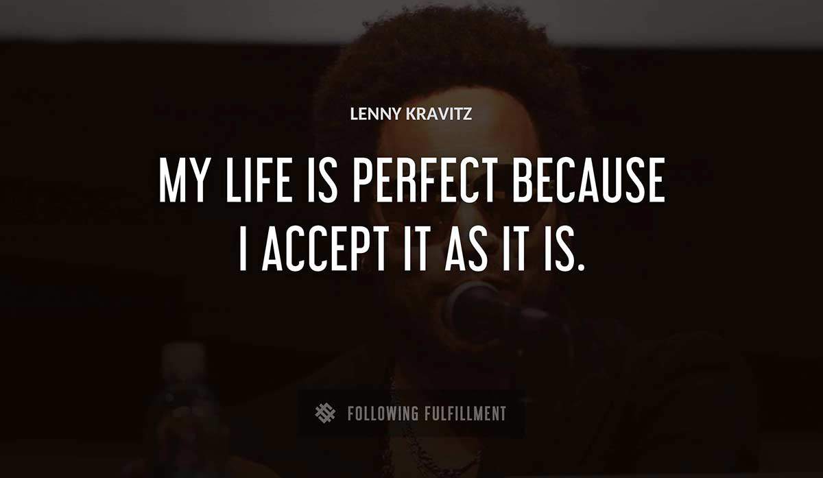 my life is perfect because i accept it as it is Lenny Kravitz quote