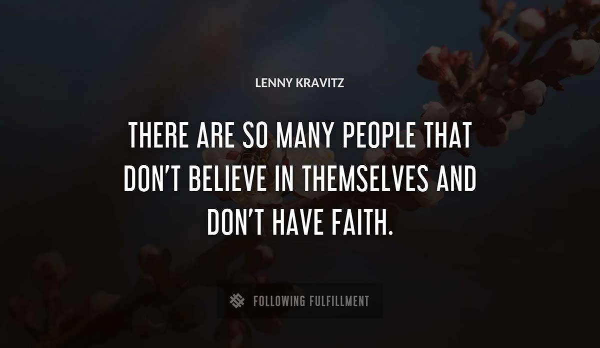 there are so many people that don t believe in themselves and don t have faith Lenny Kravitz quote
