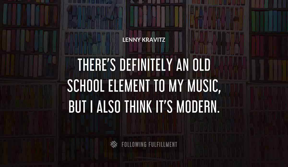 there s definitely an old school element to my music but i also think it s modern Lenny Kravitz quote