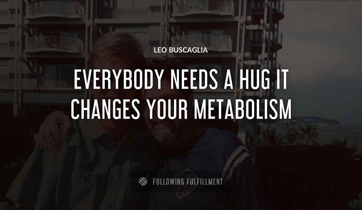 everybody needs a hug it changes your metabolism Leo Buscaglia quote