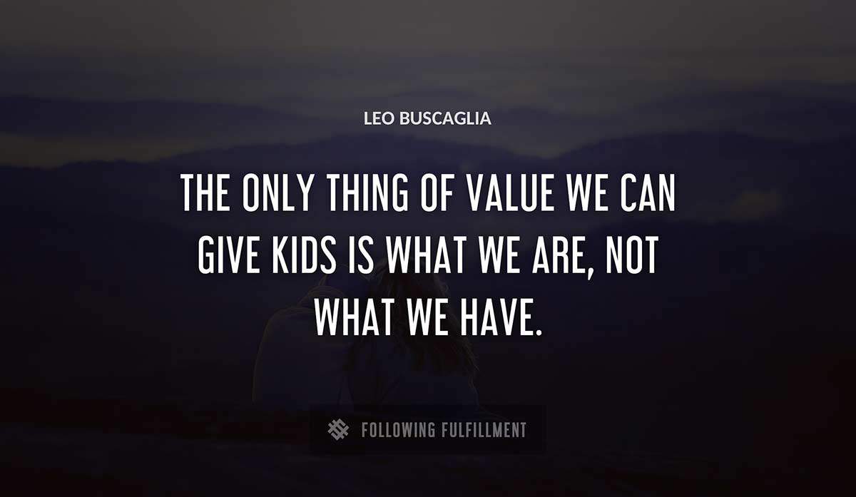 the only thing of value we can give kids is what we are not what we have Leo Buscaglia quote