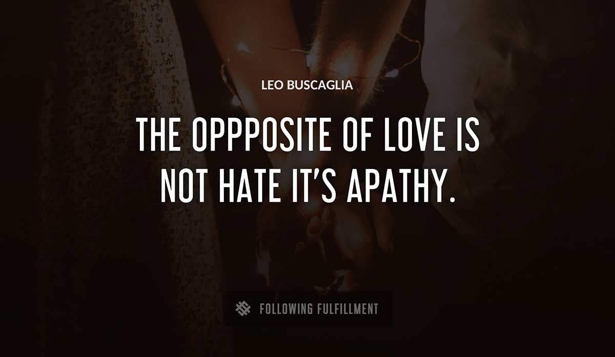 the oppposite of love is not hate it s apathy Leo Buscaglia quote