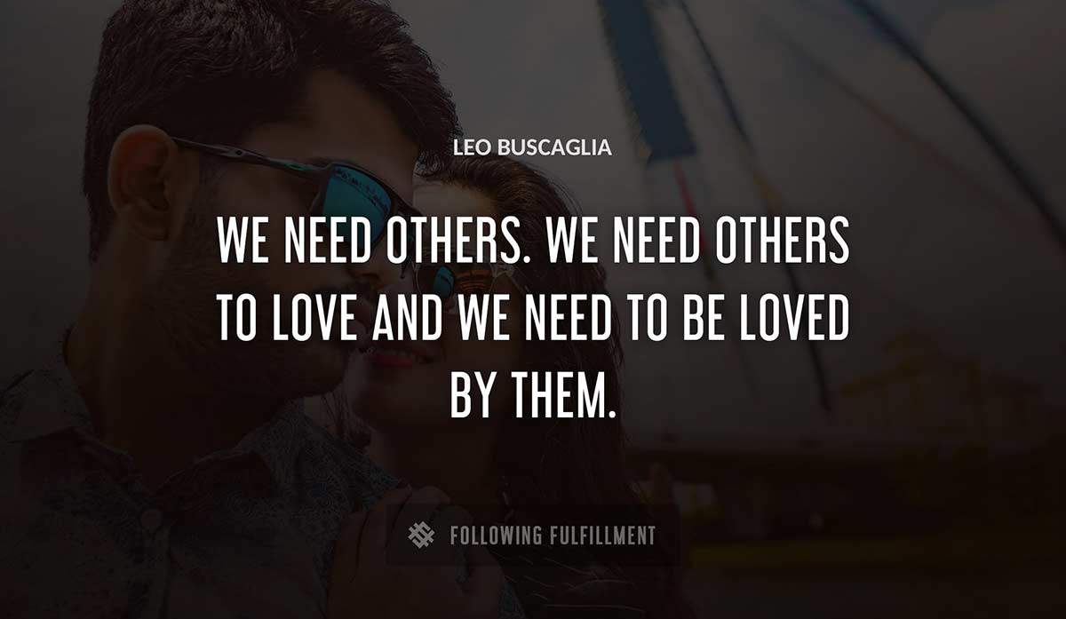 we need others we need others to love and we need to be loved by them Leo Buscaglia quote