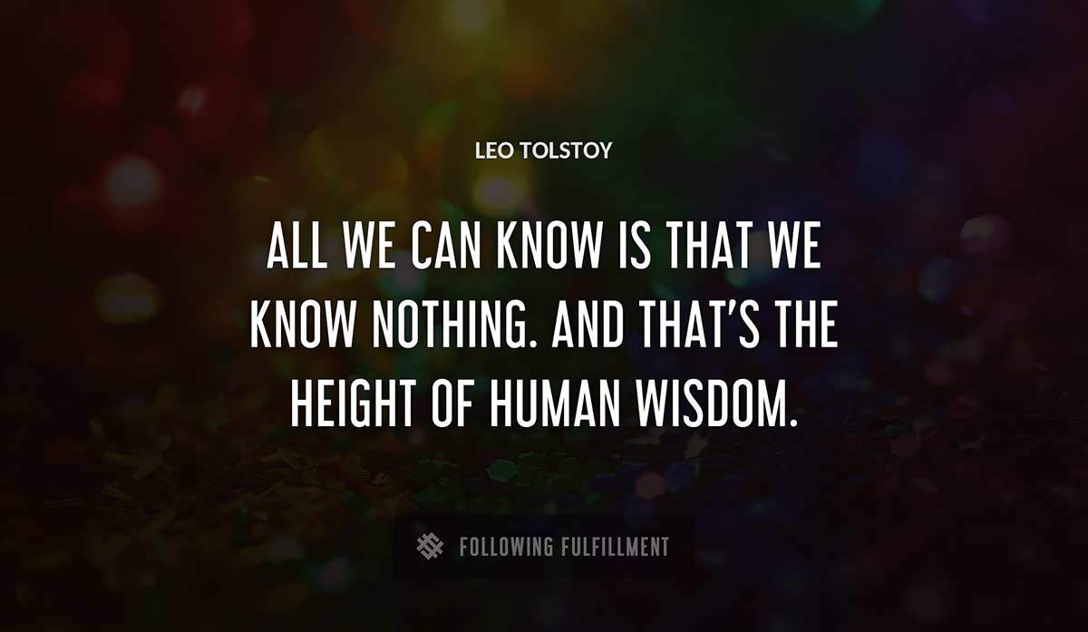 all we can know is that we know nothing and that s the height of human wisdom Leo Tolstoy quote