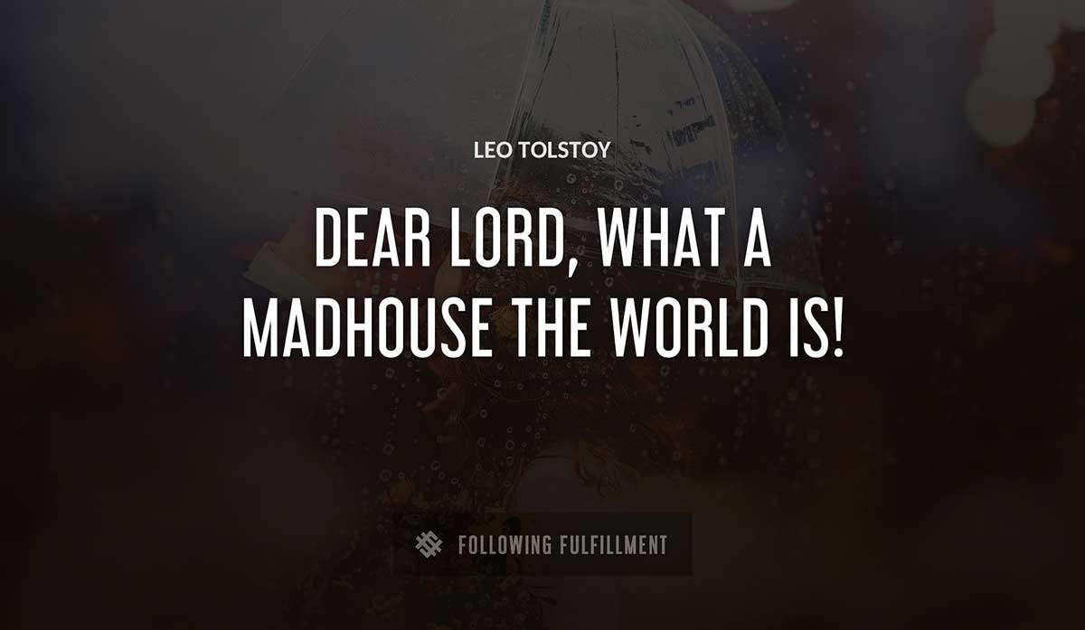 dear lord what a madhouse the world is Leo Tolstoy quote