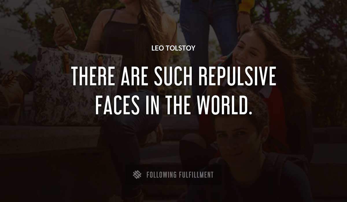 there are such repulsive faces in the world Leo Tolstoy quote