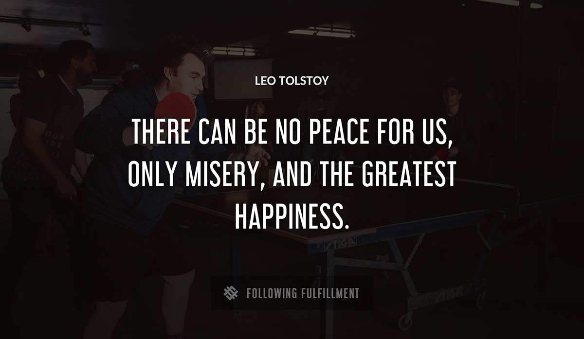 there can be no peace for us only misery and the greatest happiness Leo Tolstoy quote