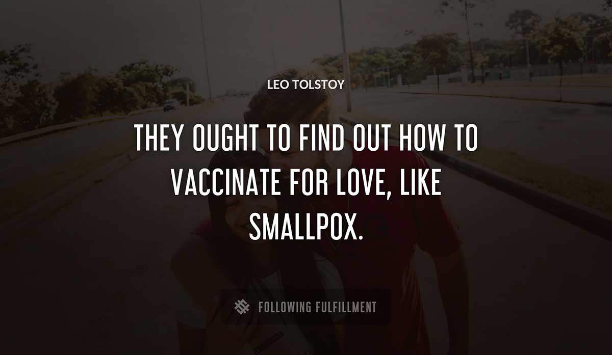 they ought to find out how to vaccinate for love like smallpox Leo Tolstoy quote