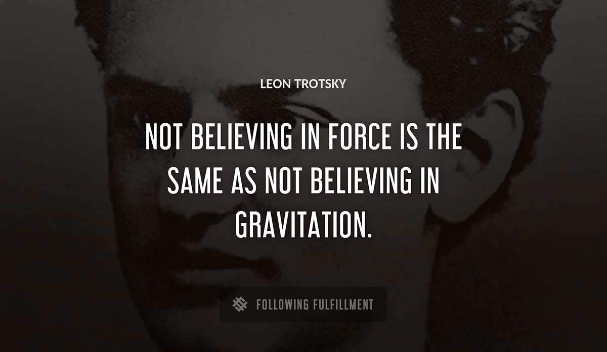 not believing in force is the same as not believing in gravitation Leon Trotsky quote