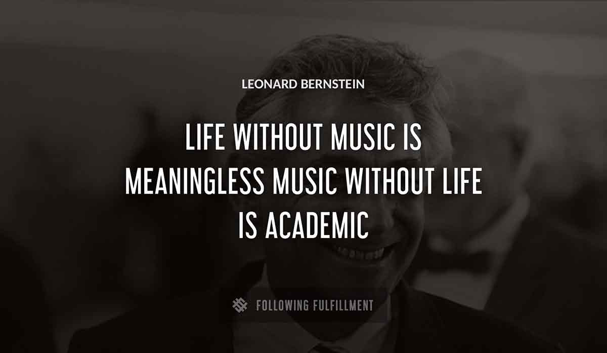 life without music is meaningless music without life is academic Leonard Bernstein quote