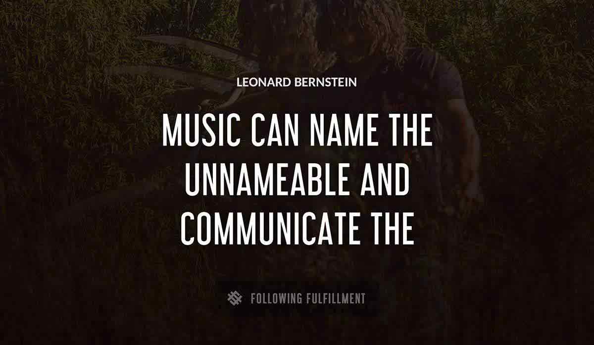 music can name the unnameable and communicate the unknowable Leonard Bernstein quote