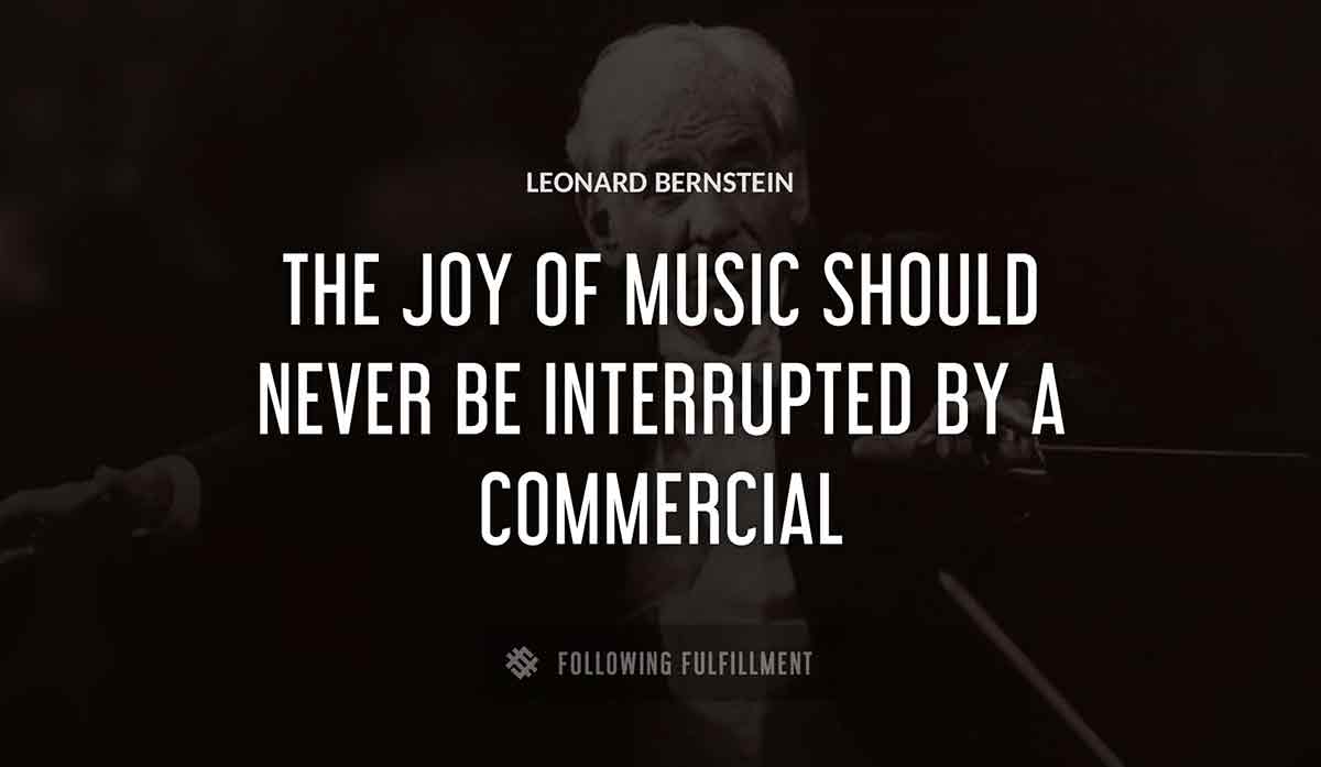 the joy of music should never be interrupted by a commercial Leonard Bernstein quote