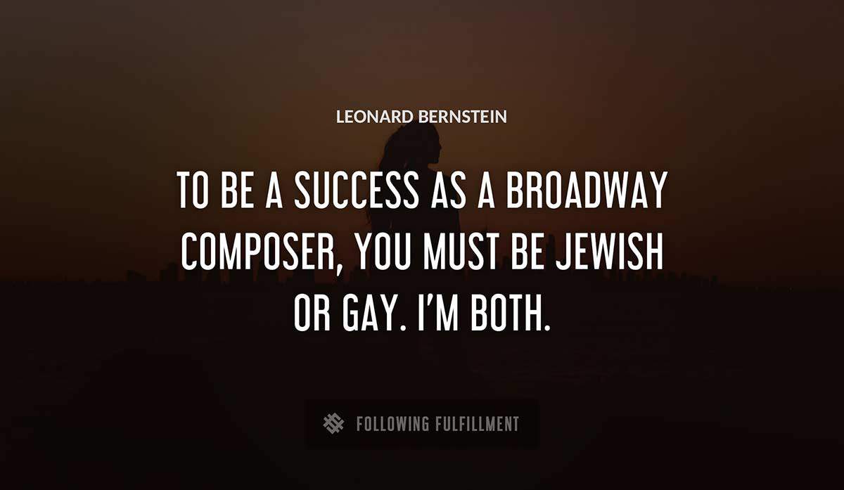 to be a success as a broadway composer you must be jewish or gay i m both Leonard Bernstein quote