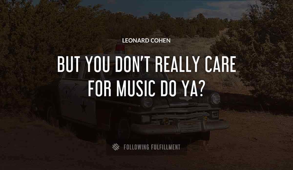 but you don t really care for music do ya Leonard Cohen quote
