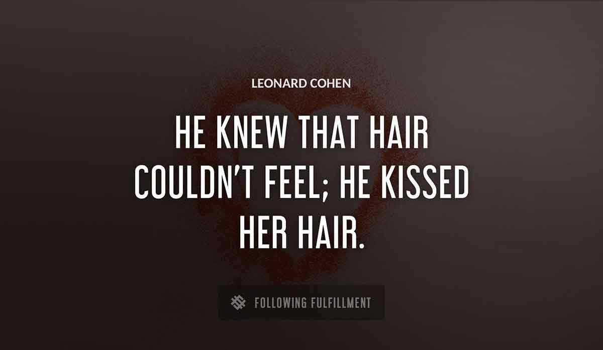 he knew that hair couldn t feel he kissed her hair Leonard Cohen quote