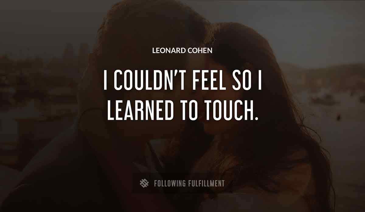 i couldn t feel so i learned to touch Leonard Cohen quote