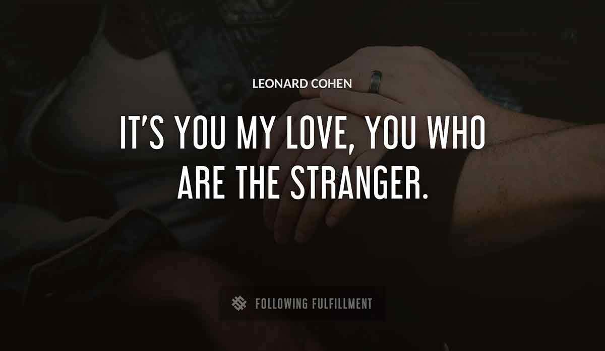 it s you my love you who are the stranger Leonard Cohen quote