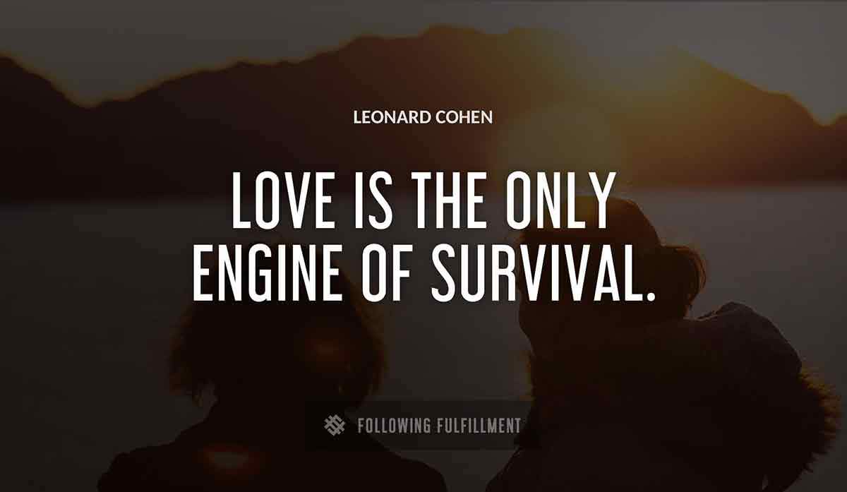 love is the only engine of survival Leonard Cohen quote