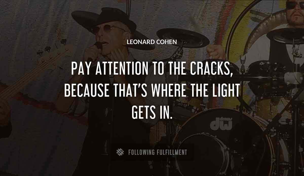 pay attention to the cracks because that s where the light gets in Leonard Cohen quote