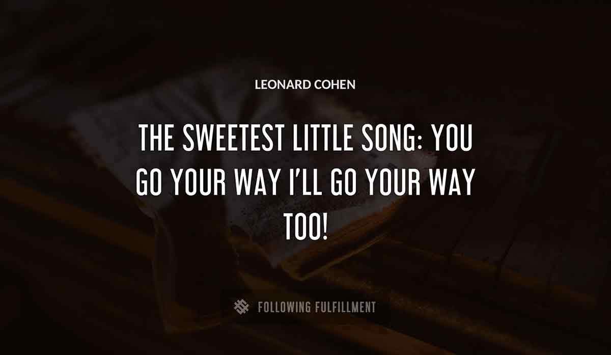 the sweetest little song you go your way i ll go your way too Leonard Cohen quote