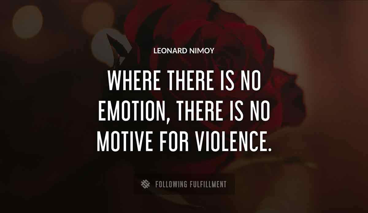where there is no emotion there is no motive for violence Leonard Nimoy quote