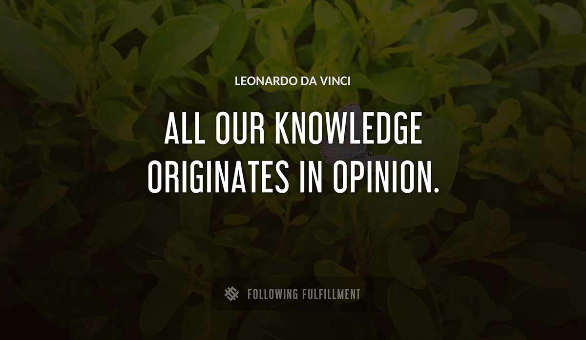 all our knowledge originates in opinion Leonardo Da Vinci quote