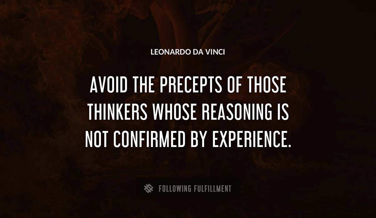 avoid the precepts of those thinkers whose reasoning is not confirmed by experience Leonardo Da Vinci quote