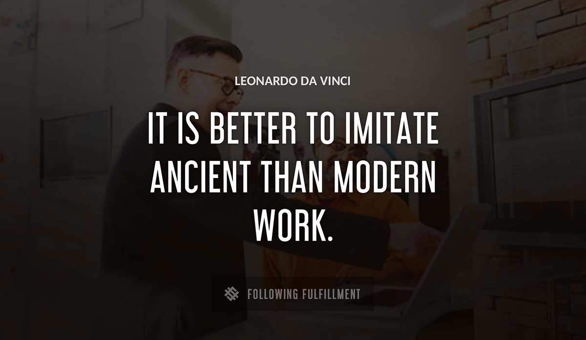 it is better to imitate ancient than modern work Leonardo Da Vinci quote