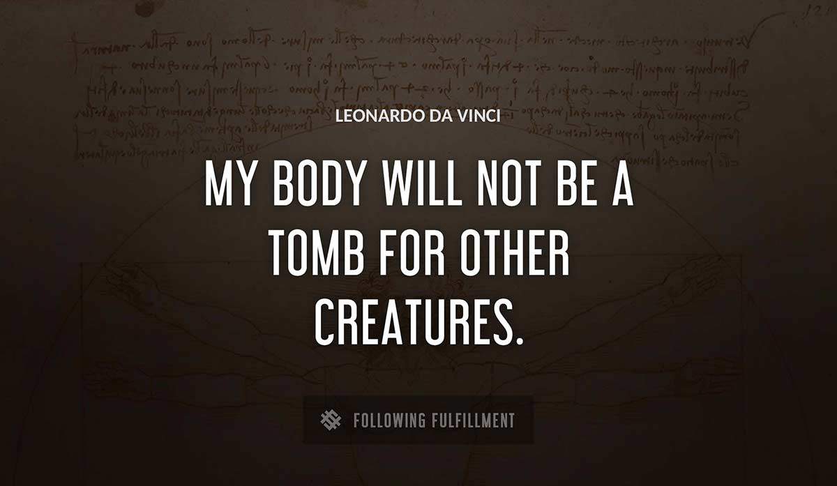 my body will not be a tomb for other creatures Leonardo Da Vinci quote
