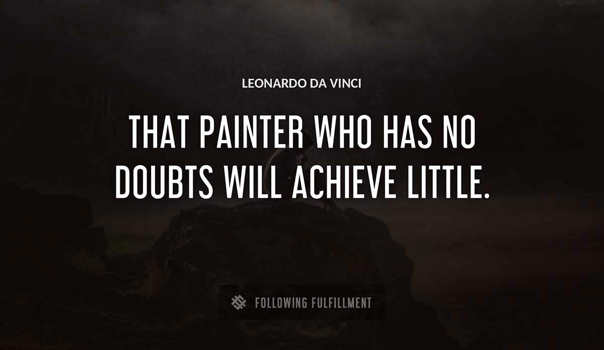 that painter who has no doubts will achieve little Leonardo Da Vinci quote