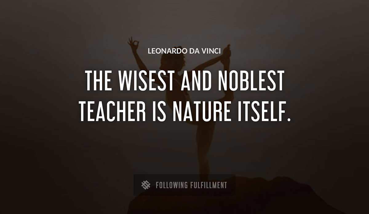 the wisest and noblest teacher is nature itself Leonardo Da Vinci quote