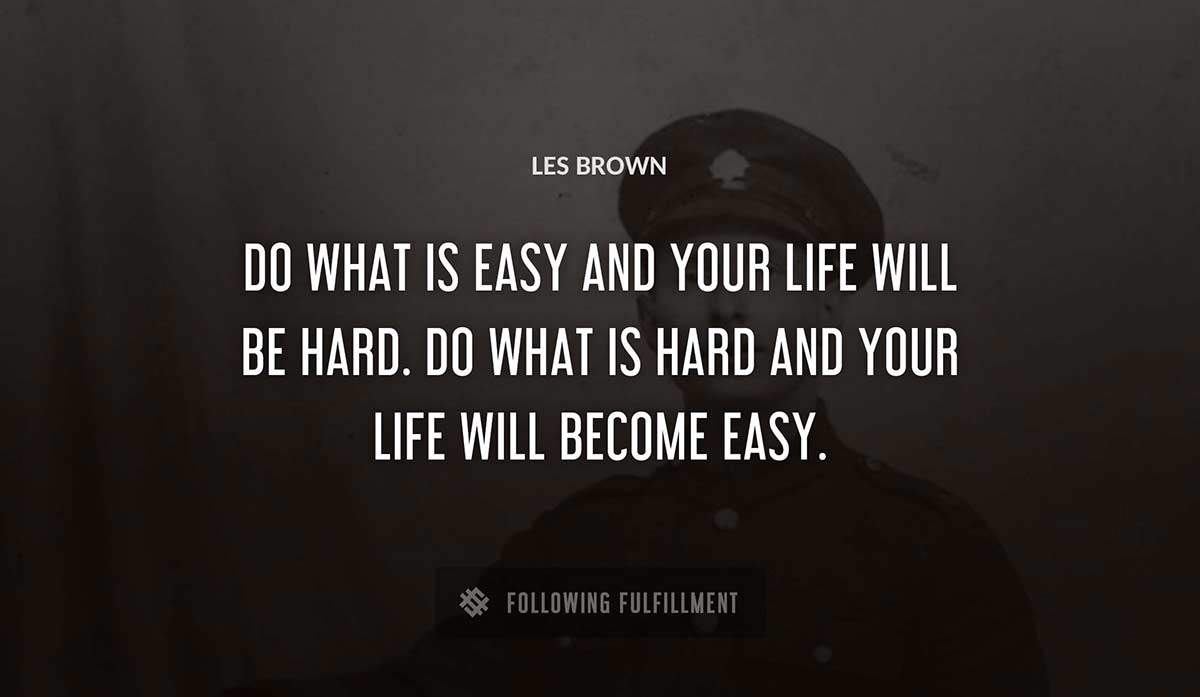 do what is easy and your life will be hard do what is hard and your life will become easy Les Brown quote