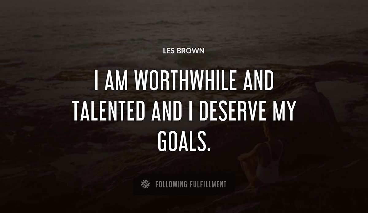 i am worthwhile and talented and i deserve my goals Les Brown quote