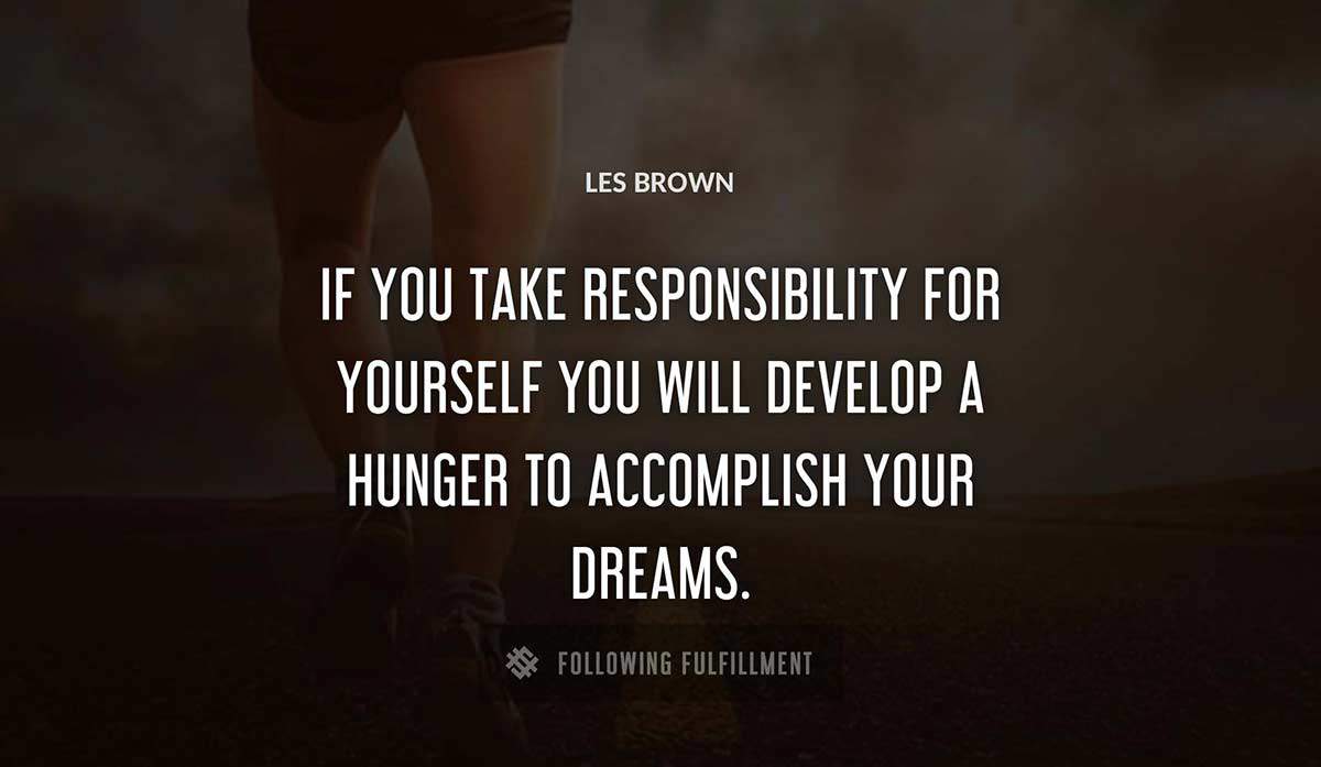 if you take responsibility for yourself you will develop a hunger to accomplish your dreams Les Brown quote