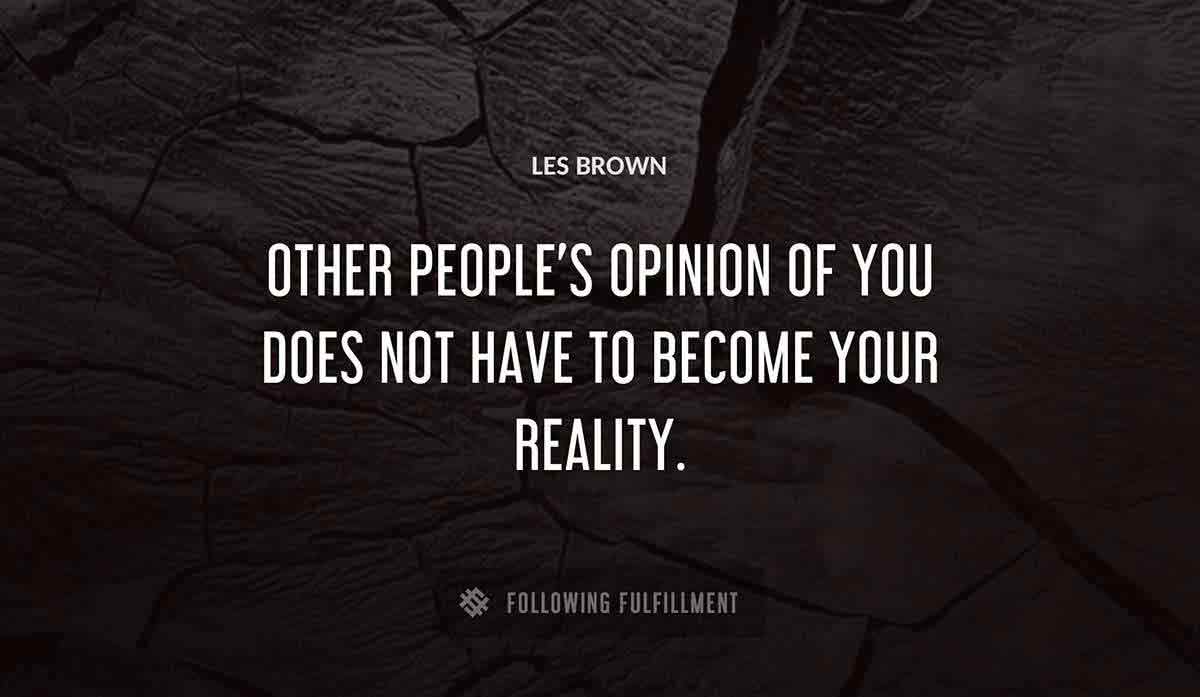 other people s opinion of you does not have to become your reality Les Brown quote
