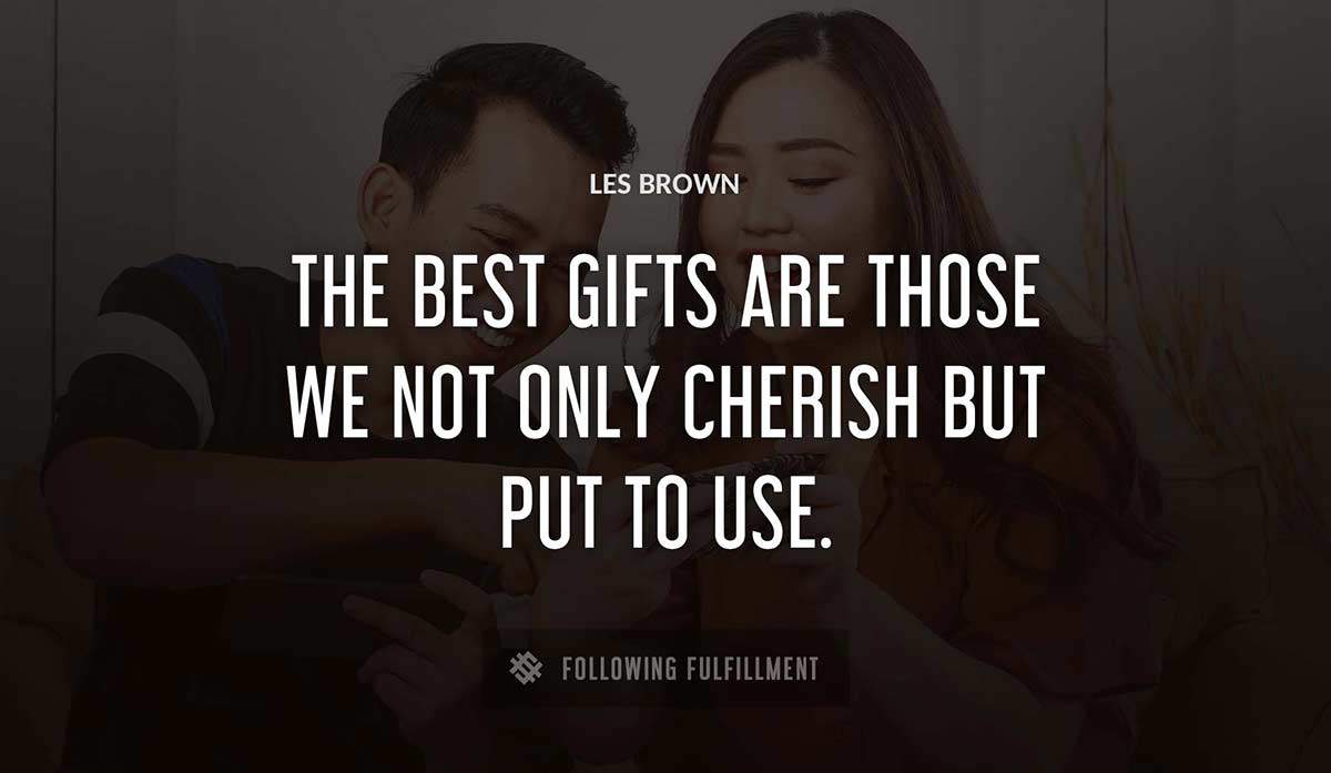 the best gifts are those we not only cherish but put to use Les Brown quote