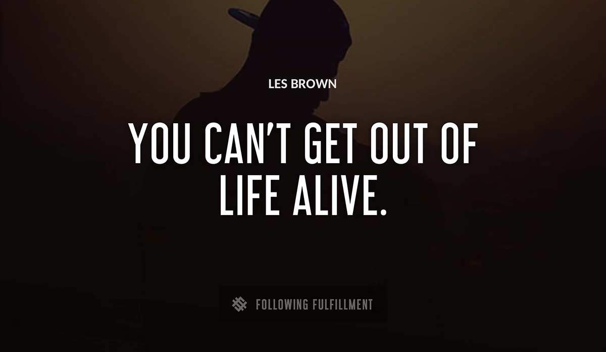 you can t get out of life alive Les Brown quote