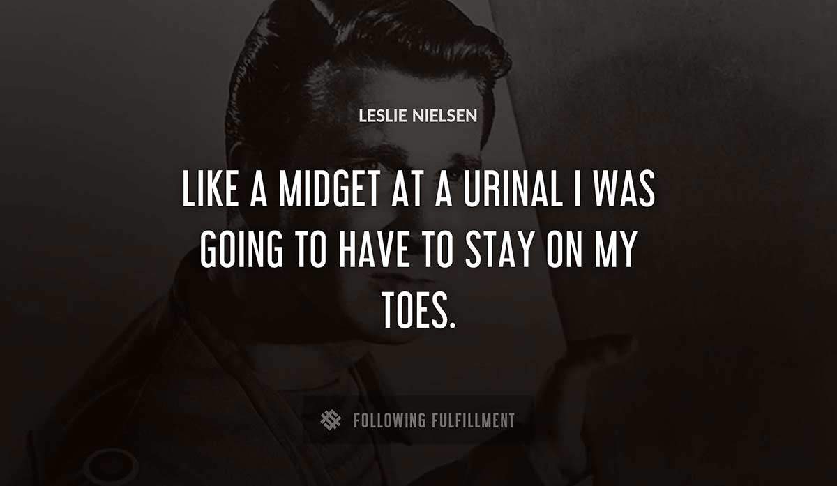 like a midget at a urinal i was going to have to stay on my toes Leslie Nielsen quote