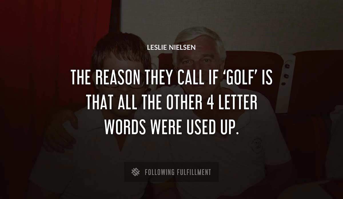 the reason they call if golf is that all the other 4 letter words were used up Leslie Nielsen quote