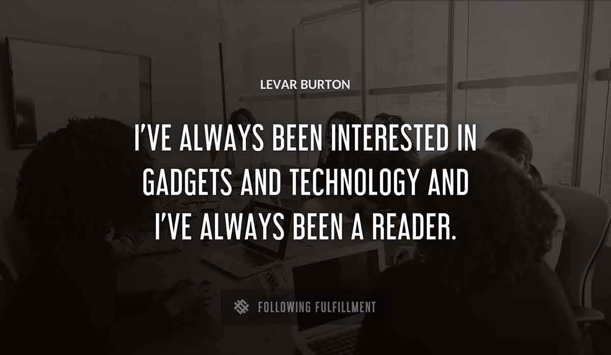 i ve always been interested in gadgets and technology and i ve always been a reader Levar Burton quote