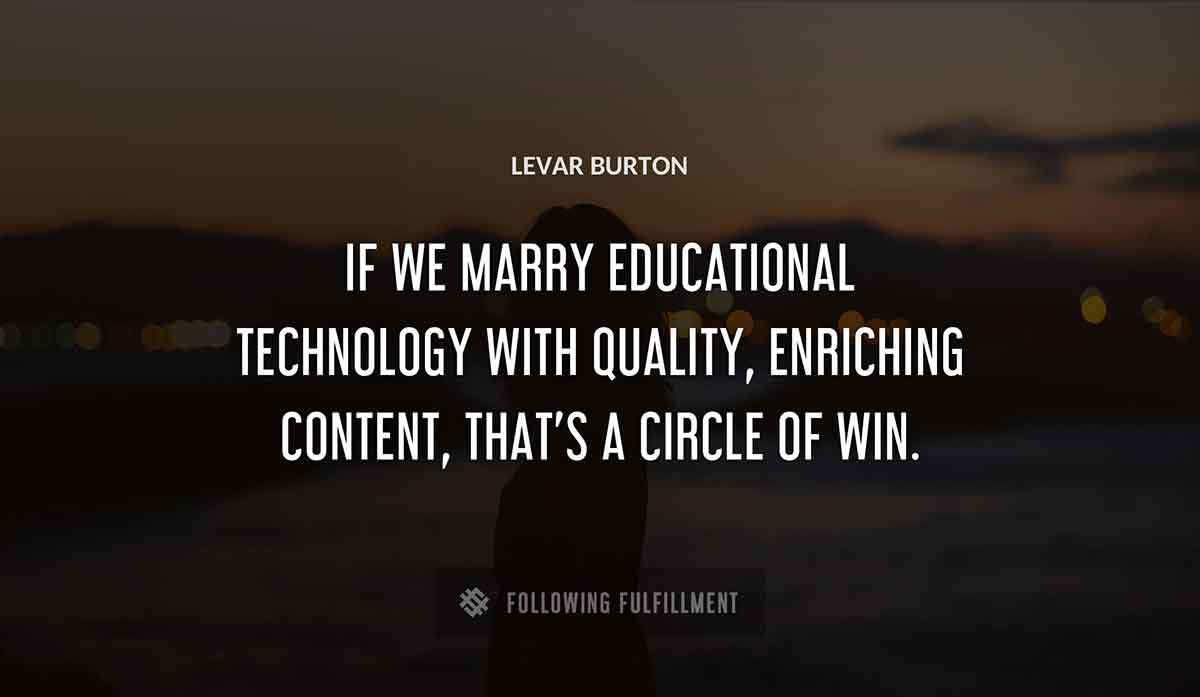 if we marry educational technology with quality enriching content that s a circle of win Levar Burton quote