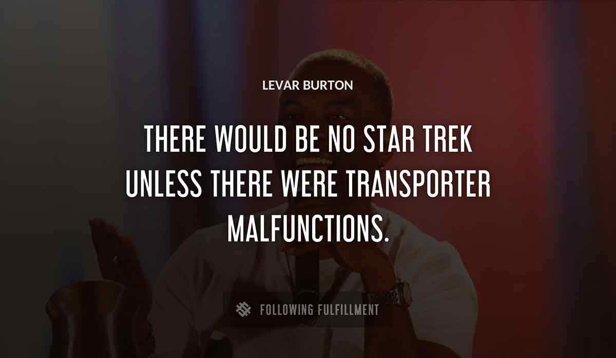 there would be no star trek unless there were transporter malfunctions Levar Burton quote