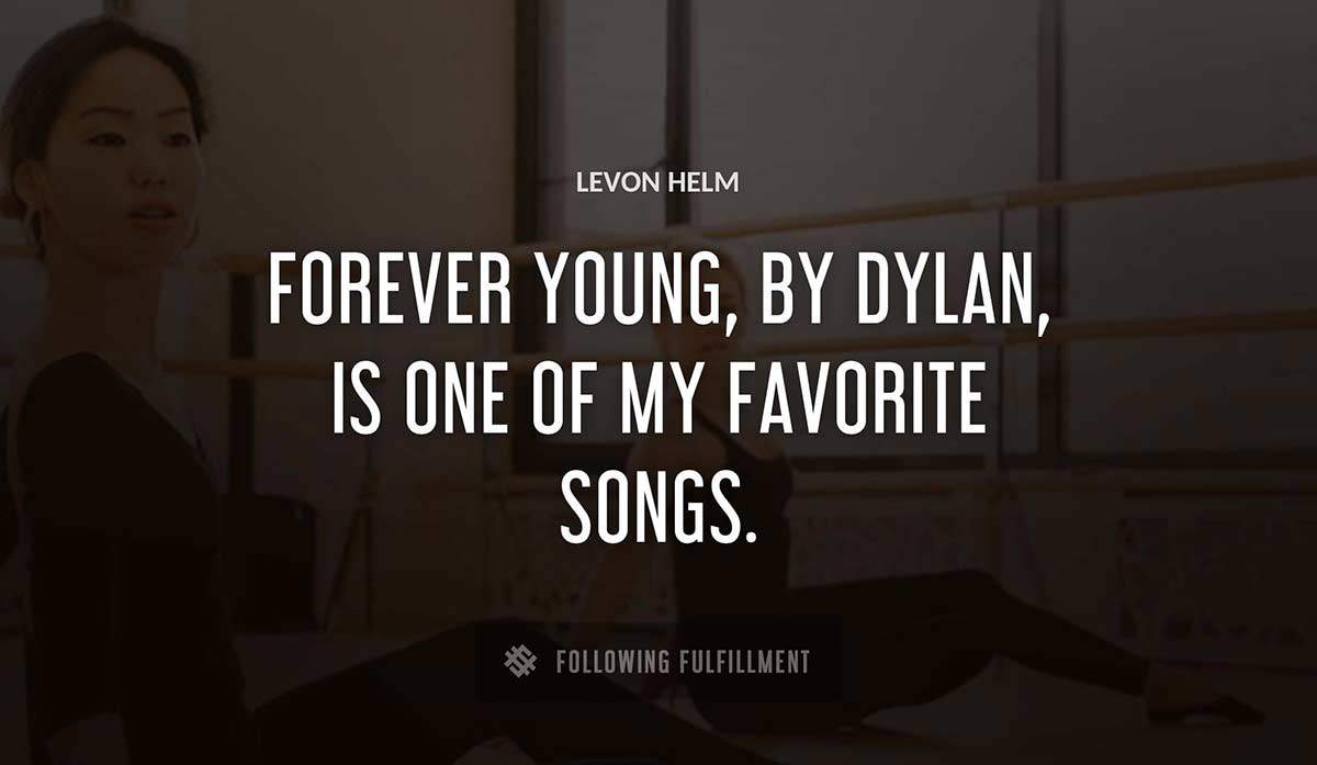 forever young by dylan is one of my favorite songs Levon Helm quote