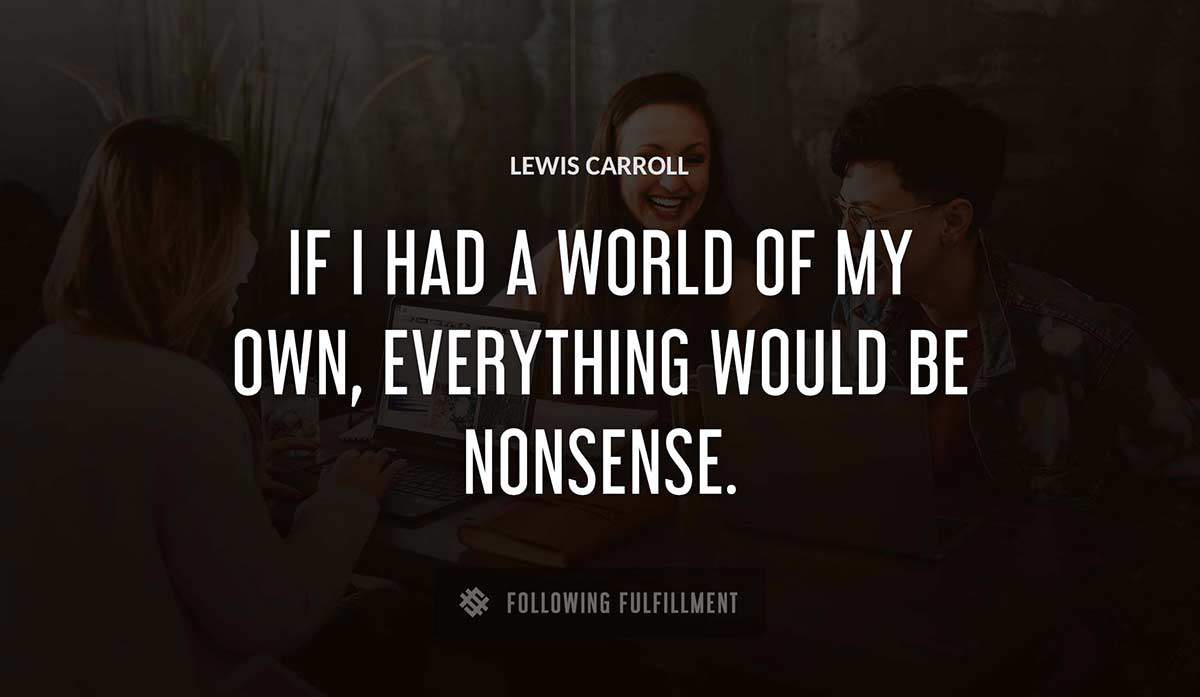 if i had a world of my own everything would be nonsense Lewis Carroll quote
