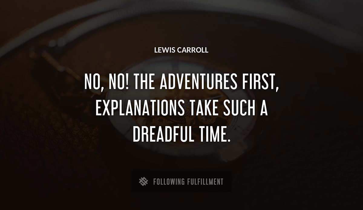 no no the adventures first explanations take such a dreadful time Lewis Carroll quote