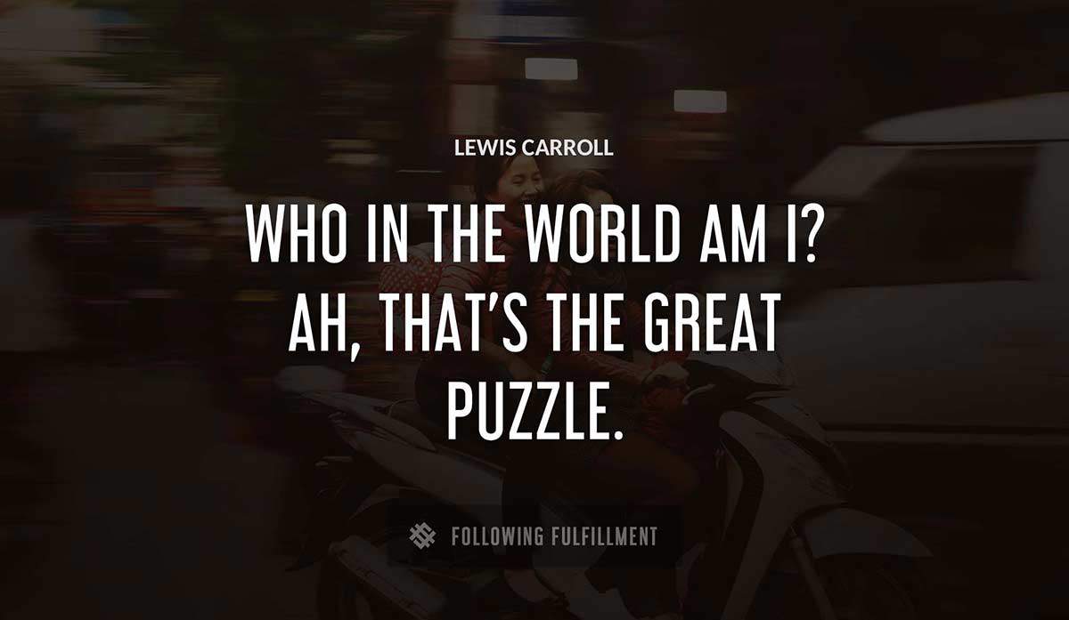 who in the world am i ah that s the great puzzle Lewis Carroll quote